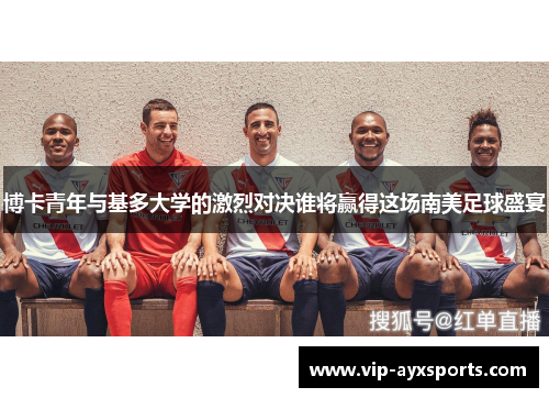 博卡青年与基多大学的激烈对决谁将赢得这场南美足球盛宴