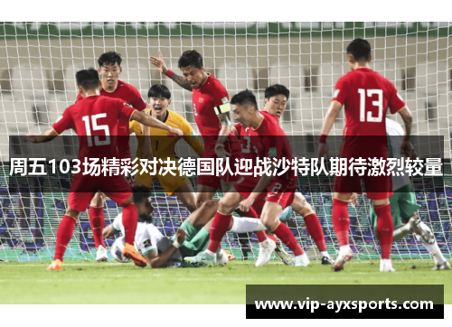 周五103场精彩对决德国队迎战沙特队期待激烈较量